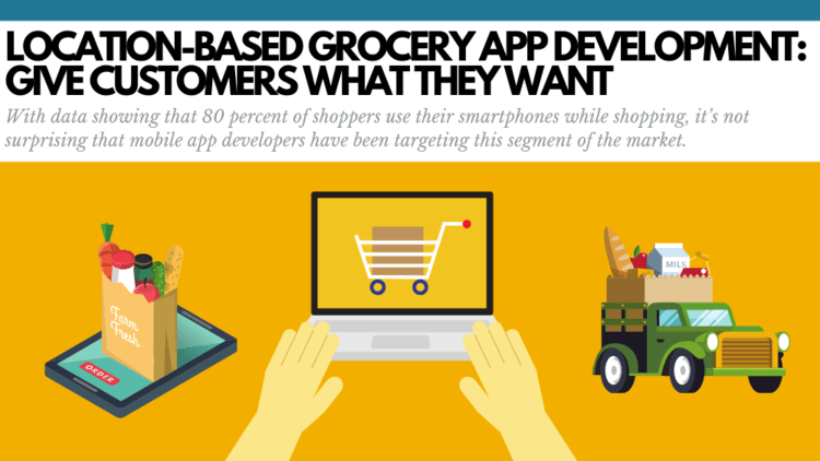 Give Customers What They Want with Location-Based Grocery App